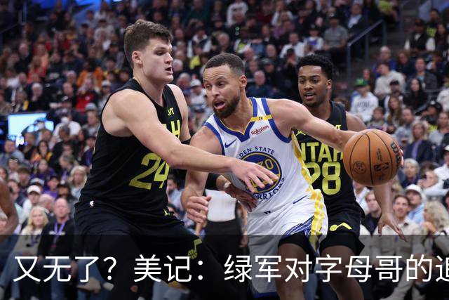 又无了？美记：绿军对字母哥的追求并非外界认为的那样积极